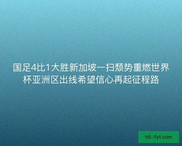 国足4比1大胜新加坡一扫颓势重燃世界杯亚洲区出线希望信心再起征程路