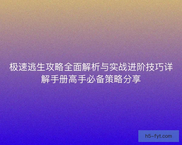 极速逃生攻略全面解析与实战进阶技巧详解手册高手必备策略分享 极速逃生攻略全面解析与实战进阶技巧详解手册高手必备策略分享