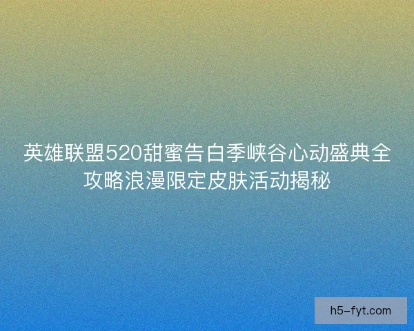 英雄联盟520甜蜜告白季峡谷心动盛典全攻略浪漫限定皮肤活动揭秘