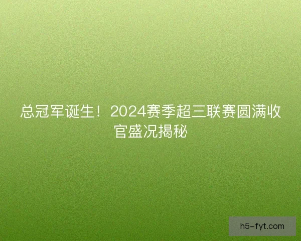 总冠军诞生！2024赛季超三联赛圆满收官盛况揭秘
