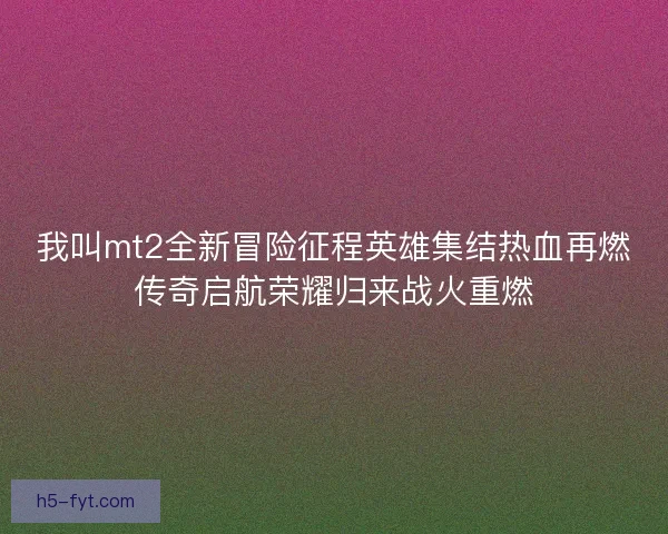 我叫mt2全新冒险征程英雄集结热血再燃传奇启航荣耀归来战火重燃