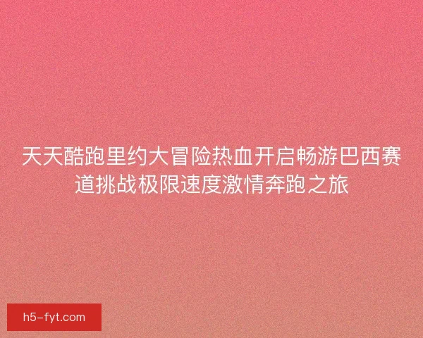 天天酷跑里约大冒险热血开启畅游巴西赛道挑战极限速度激情奔跑之旅