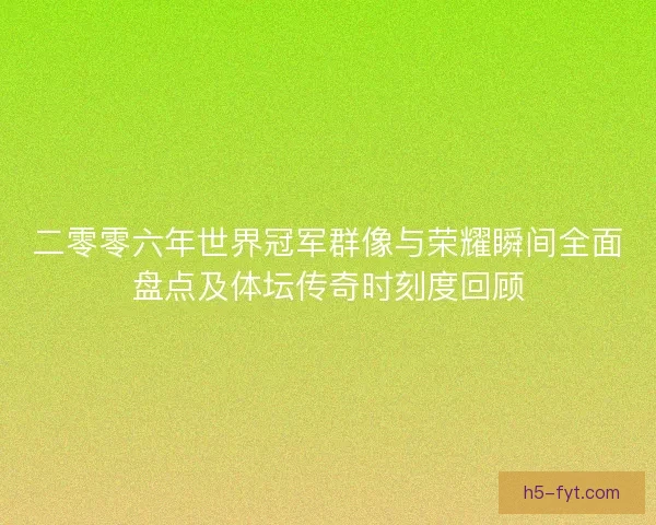 二零零六年世界冠军群像与荣耀瞬间全面盘点及体坛传奇时刻度回顾 二零零六年世界冠军群像与荣耀瞬间全面盘点及体坛传奇时刻度回顾