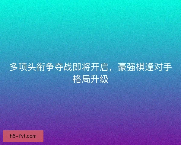 多项头衔争夺战即将开启，豪强棋逢对手格局升级